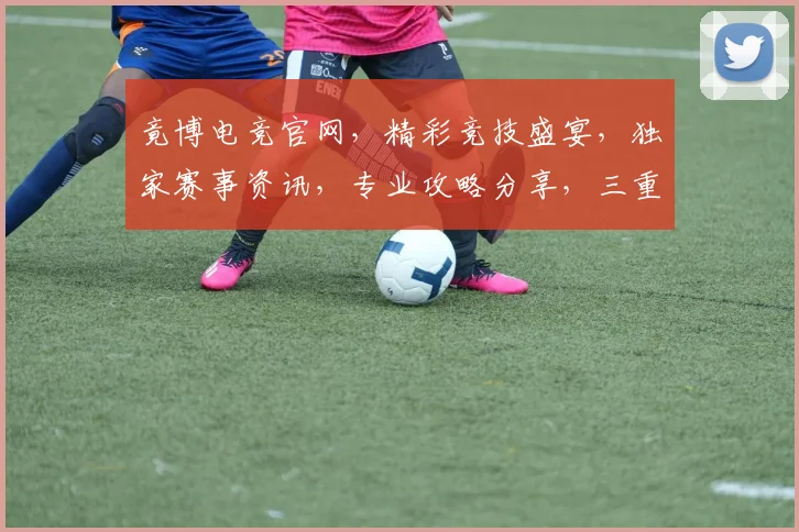 竟博电竞官网，精彩竞技盛宴，独家赛事资讯，专业攻略分享，三重福利等你来