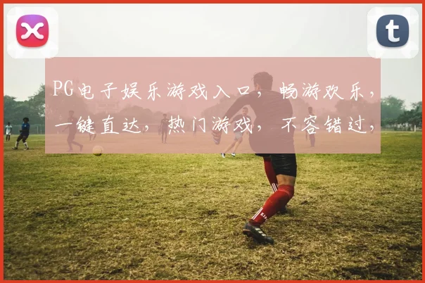 PG电子娱乐游戏入口，畅游欢乐，一键直达，热门游戏，不容错过，体验非凡