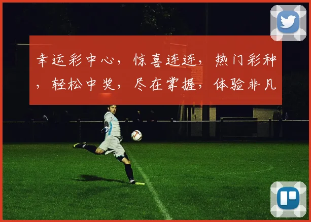 幸运彩中心，惊喜连连，热门彩种，轻松中奖，尽在掌握，体验非凡