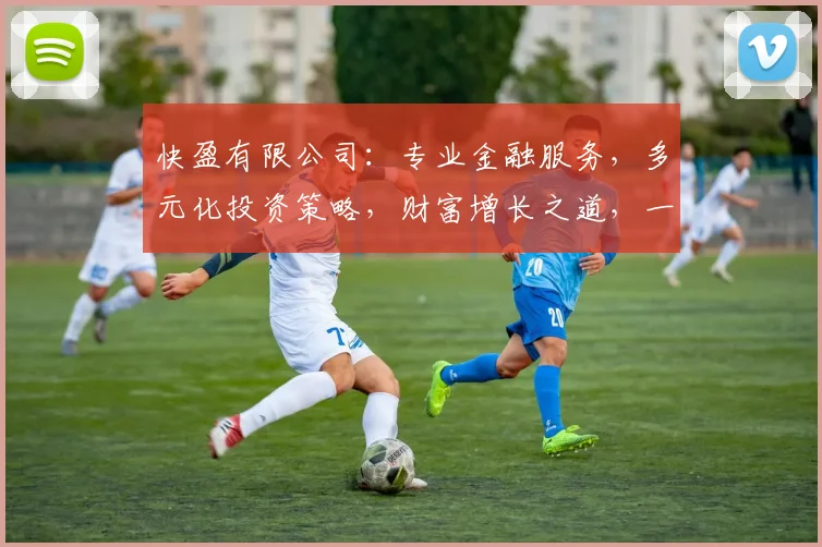 快盈有限公司：专业金融服务，多元化投资策略，财富增长之道，一站式理财新体验