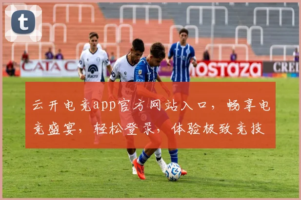 云开电竞app官方网站入口，畅享电竞盛宴，轻松登录，体验极致竞技，三步直达
