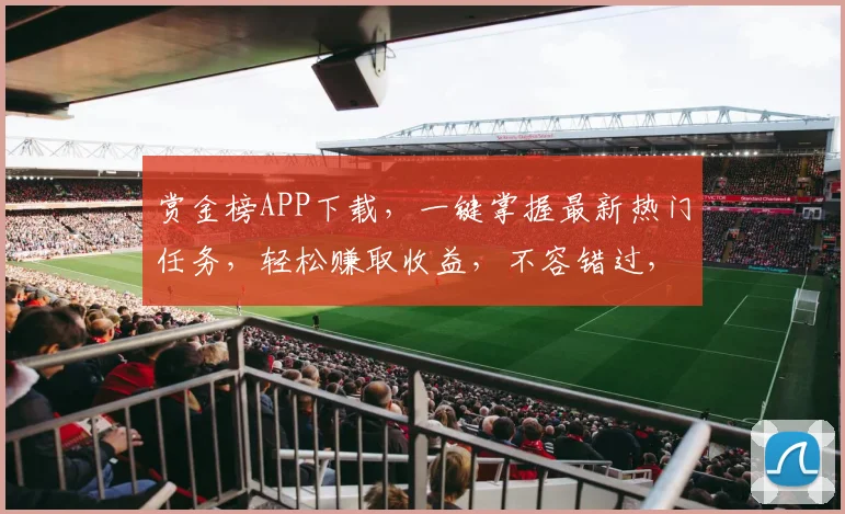 赏金榜APP下载，一键掌握最新热门任务，轻松赚取收益，不容错过，速来体验