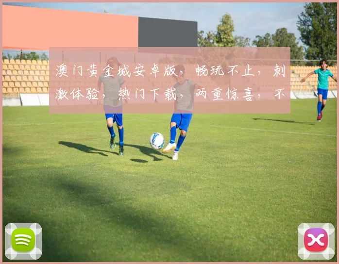 澳门黄金城安卓版，畅玩不止，刺激体验，热门下载，两重惊喜，不容错过