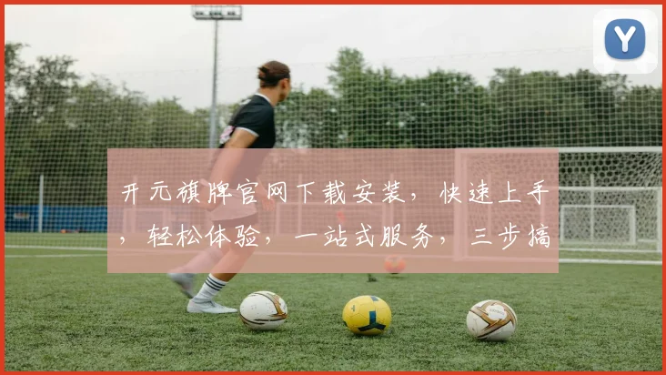 开元旗牌官网下载安装，快速上手，轻松体验，一站式服务，三步搞定，不容错过