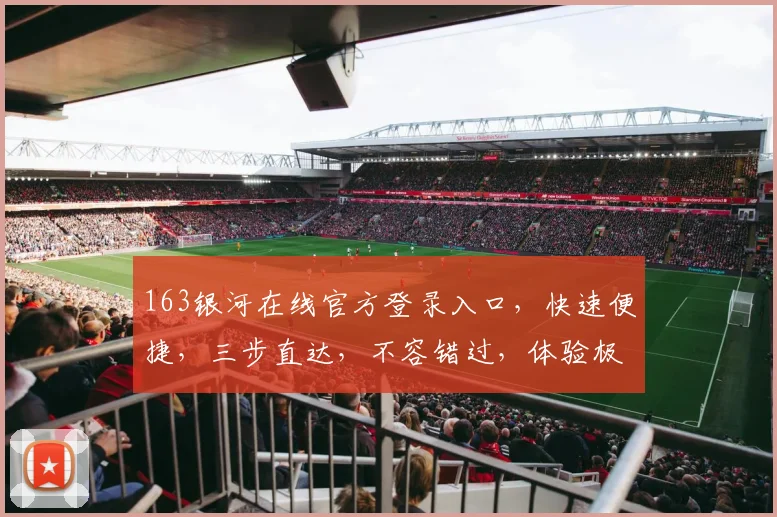 163银河在线官方登录入口，快速便捷，三步直达，不容错过，体验极致服务