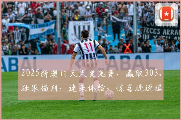 2025新澳门天天奖免费，赢取303，独家福利，速来体验，惊喜连连逗逗逗
